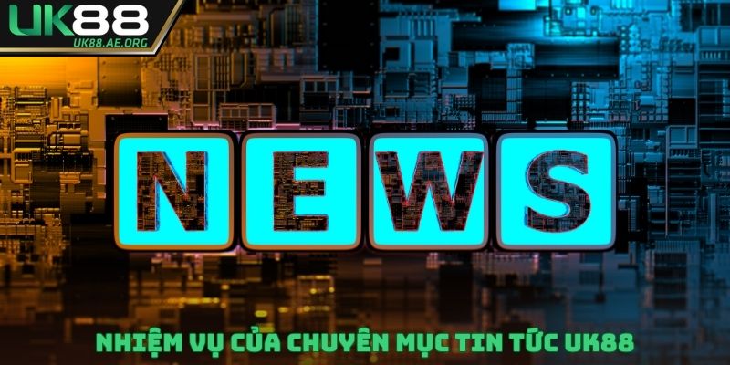 Nhiệm vụ của chuyên mục tin tức UK88